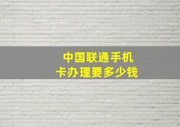 中国联通手机卡办理要多少钱