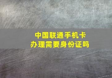 中国联通手机卡办理需要身份证吗