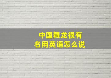 中国舞龙很有名用英语怎么说