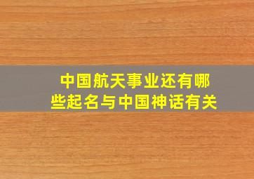 中国航天事业还有哪些起名与中国神话有关