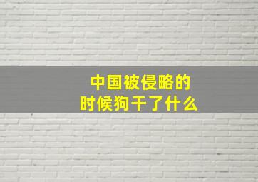 中国被侵略的时候狗干了什么