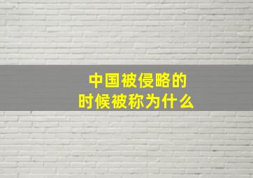 中国被侵略的时候被称为什么