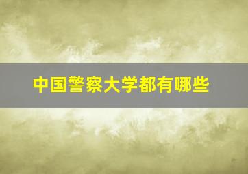 中国警察大学都有哪些