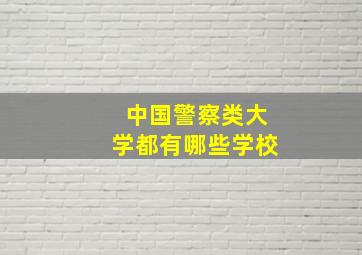 中国警察类大学都有哪些学校