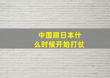 中国跟日本什么时候开始打仗