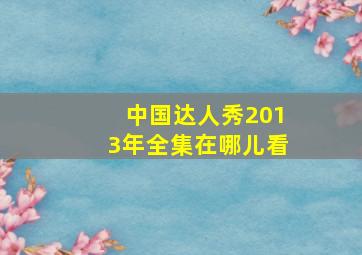 中国达人秀2013年全集在哪儿看