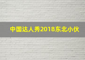 中国达人秀2018东北小伙