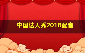 中国达人秀2018配音