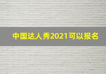 中国达人秀2021可以报名