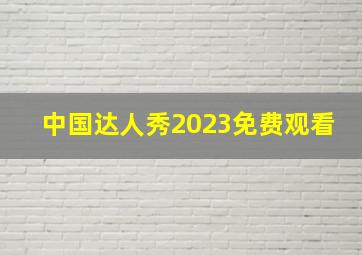 中国达人秀2023免费观看