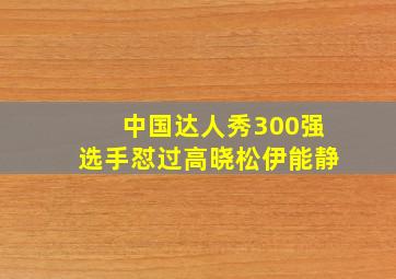 中国达人秀300强选手怼过高晓松伊能静