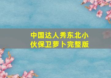 中国达人秀东北小伙保卫萝卜完整版