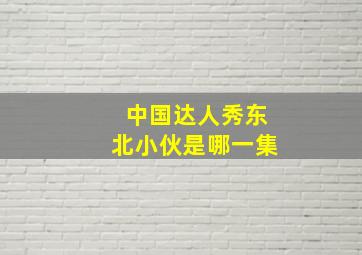 中国达人秀东北小伙是哪一集