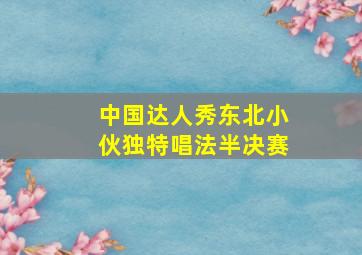 中国达人秀东北小伙独特唱法半决赛