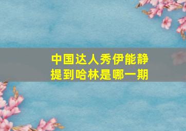 中国达人秀伊能静提到哈林是哪一期