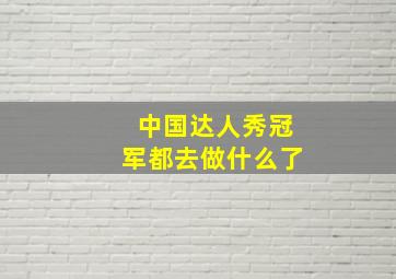 中国达人秀冠军都去做什么了