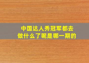 中国达人秀冠军都去做什么了呢是哪一期的