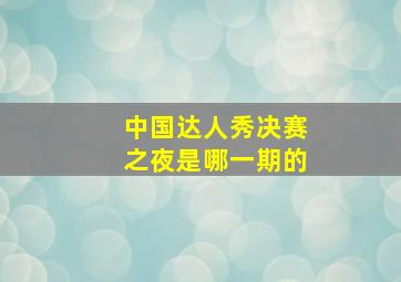 中国达人秀决赛之夜是哪一期的