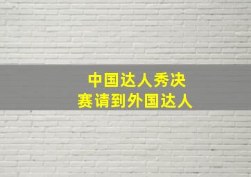 中国达人秀决赛请到外国达人