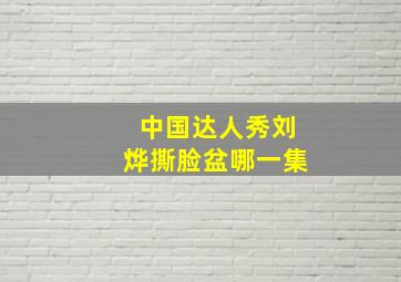 中国达人秀刘烨撕脸盆哪一集