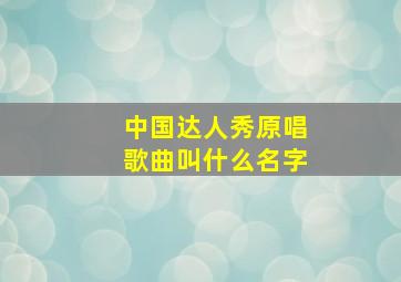 中国达人秀原唱歌曲叫什么名字