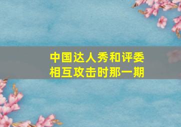 中国达人秀和评委相互攻击时那一期