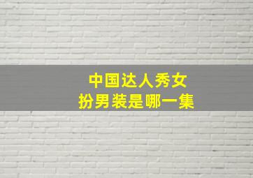 中国达人秀女扮男装是哪一集