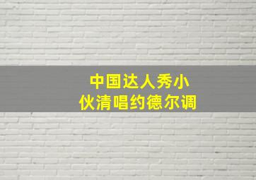 中国达人秀小伙清唱约德尔调