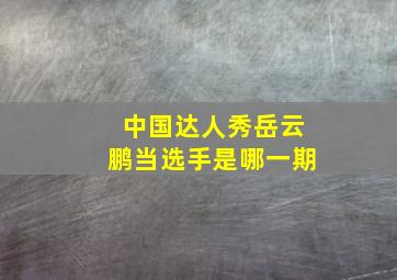 中国达人秀岳云鹏当选手是哪一期