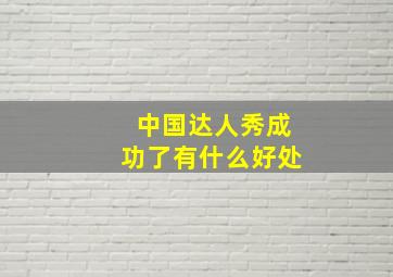 中国达人秀成功了有什么好处