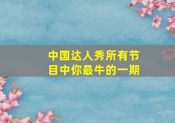 中国达人秀所有节目中你最牛的一期