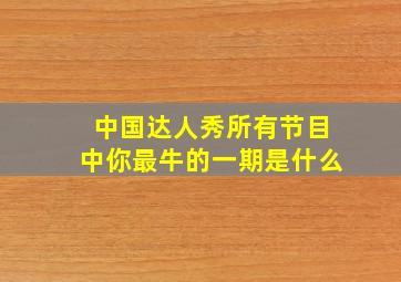 中国达人秀所有节目中你最牛的一期是什么