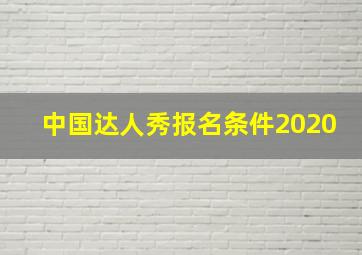 中国达人秀报名条件2020