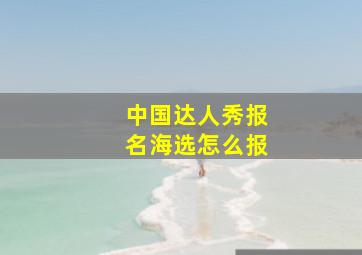 中国达人秀报名海选怎么报