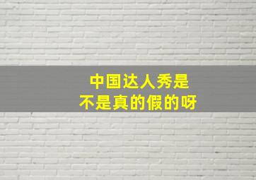 中国达人秀是不是真的假的呀