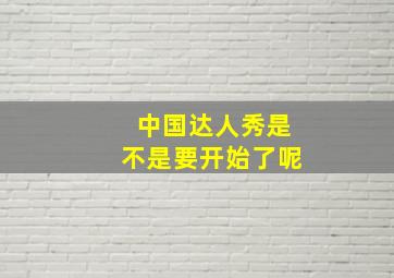 中国达人秀是不是要开始了呢