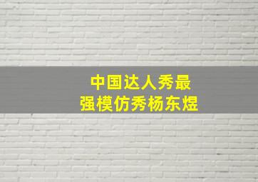 中国达人秀最强模仿秀杨东煜