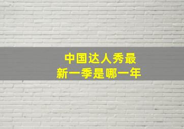 中国达人秀最新一季是哪一年