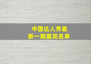 中国达人秀最新一期嘉宾名单