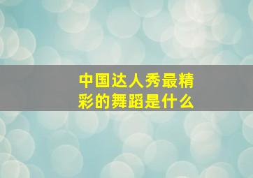 中国达人秀最精彩的舞蹈是什么