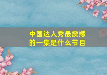 中国达人秀最震撼的一集是什么节目