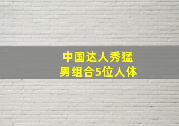 中国达人秀猛男组合5位人体