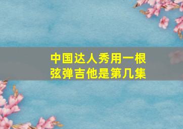 中国达人秀用一根弦弹吉他是第几集