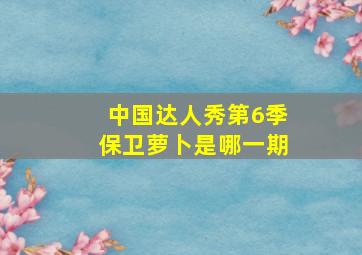 中国达人秀第6季保卫萝卜是哪一期