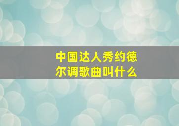 中国达人秀约德尔调歌曲叫什么