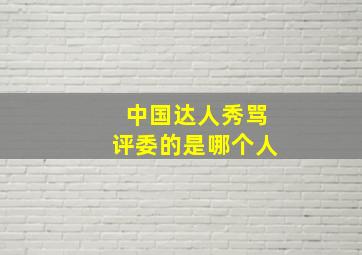 中国达人秀骂评委的是哪个人