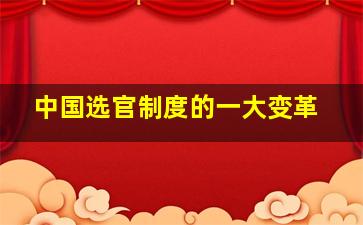 中国选官制度的一大变革