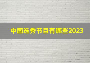 中国选秀节目有哪些2023