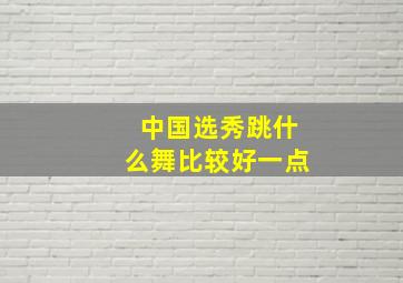 中国选秀跳什么舞比较好一点