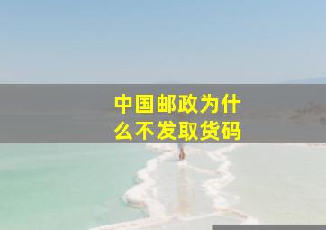 中国邮政为什么不发取货码